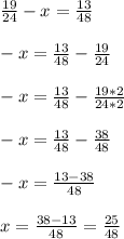 \frac{19}{24} -x=\frac{13}{48} \\\\-x=\frac{13}{48}-\frac{19}{24}\\\\-x=\frac{13}{48}-\frac{19*2}{24*2}\\\\-x=\frac{13}{48}-\frac{38}{48}\\\\-x=\frac{13-38}{48}\\\\x=\frac{38-13}{48} =\frac{25}{48}