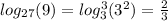 log_{27} (9) = log_{3}^{3} (3^{2} ) = \frac{2}{3}