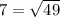 7 = \sqrt{49}