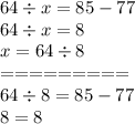 64 \div x = 85 - 77 \\ 64 \div x = 8 \\ x = 64 \div 8 \\ = = = = = = = = = \\ 64 \div 8 = 85 - 77 \\ 8 = 8