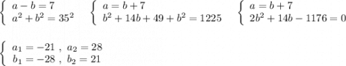 \left\{\begin{array}{l}a-b=7\\a^2+b^2=35^2\end{array}\right\ \ \left\{\begin{array}{l}a=b+7\\b^2+14b+49+b^2=1225\end{array}\right\ \ \left\{\begin{array}{l}a=b+7\\2b^2+14b-1176=0\end{array}\right\\\\\\\left\{\begin{array}{ccc}a_1=-21\ ,\ a_2=28\\b_1=-28\ ,\ b_2=21\end{array}\right