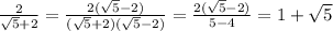 \frac{2}{\sqrt{5} +2}=\frac{2(\sqrt{5}-2) }{(\sqrt{5}+2)(\sqrt{5}-2) }=\frac{2(\sqrt{5}-2) }{5-4}=1+\sqrt{5}