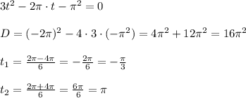 3t^2-2\pi \cdot t-\pi^2=0\\\\ D=(-2\pi)^2-4\cdot 3 \cdot (-\pi^2)=4\pi^2+12\pi^2=16\pi^2\\\\t_1=\frac{2\pi-4\pi}{6} =-\frac{2\pi}{6}=-\frac{\pi}{3}\\\\t_2=\frac{2\pi+4\pi}{6} =\frac{6\pi}{6}=\pi