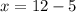 x = 12 - 5