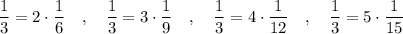 \dfrac{1}{3}=2\cdot \dfrac{1}{6}\ \ \ ,\ \ \ \dfrac{1}{3}=3\cdot \dfrac{1}{9}\ \ \ ,\ \ \ \dfrac{1}{3}=4\cdot \dfrac{1}{12}\ \ \ ,\ \ \ \dfrac{1}{3}=5\cdot \dfrac{1}{15}