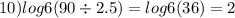 10) log6(90 \div 2.5) = log6(36) = 2