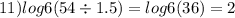 11) log6(54 \div 1.5) = log6(36) = 2