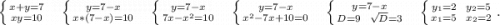 \left \{ {{x+y=7 \atop {xy=10}} \right.\ \ \ \ \left \{ {{y=7-x} \atop {x*(7-x)=10}} \right.\ \ \ \ \left \{ {{y=7-x} \atop {7x-x^2=10}} \right.\ \ \ \ \left \{ {{y=7-x} \atop {x^2-7x+10=0}} \right. \ \ \ \ \left \{ {{y=7-x} \atop {D=9\ \ \sqrt{D}=3 }} \right.\ \ \ \ \left \{ {{y_1=2\ \ y_2=5} \atop {x_1=5\ \ x_2=2}} \right. .