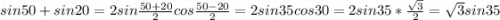 sin50+sin20=2sin\frac{50+20}{2}cos\frac{50-20}{2}= 2sin35cos30=2sin35*\frac{\sqrt{3} }{2} =\sqrt{3} sin35