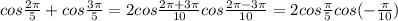 cos\frac{2\pi }{5} +cos\frac{3\pi }{5} =2cos\frac{2\pi +3\pi }{10} cos\frac{2\pi -3\pi }{10} =2cos\frac{\pi}{5} cos(-\frac{\pi}{10} )