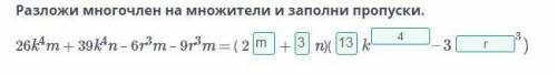 Разложи многочлен на множители и заполни пропуски. 26k4m + 39k4n – 6r3m – 9r3m = ( 2+n)(НазадПровери