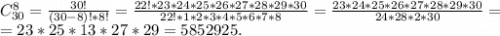 C_{30}^8=\frac{30!}{(30-8)!*8!}=\frac{22!*23*24*25*26*27*28*29*30}{22!*1*2*3*4*5*6*7*8}=\frac{23*24*25*26*27*28*29*30}{24*28*2*30}=\\=23*25*13*27*29=5852925.