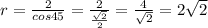 r=\frac{2}{cos45} =\frac{2}{\frac{\sqrt{2} }{2} } =\frac{4}{\sqrt{2} } =2\sqrt{2}