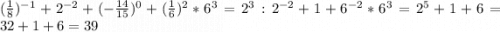 (\frac{1}{8} )^{-1}+2^{-2}+(-\frac{14}{15} )^0+(\frac{1}{6} )^2*6^3=2^3:2^{-2}+1+6^{-2}*6^3=2^5+1+6=32+1+6=39