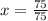 x = \frac{75}{75}