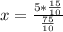 x = \frac{5 * \frac{15}{10}}{\frac{75}{10}}