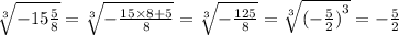 \sqrt[3]{ - 15 \frac{5}{8} } = \sqrt[3]{ - \frac{15 \times 8 + 5}{8} } = \sqrt[3]{ - \frac{125}{8} } = \sqrt[3]{ {( - \frac{5}{2})}^{3} } = - \frac{5}{2}