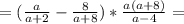 =(\frac{a}{a+2}-\frac{8}{a+8} )*\frac{a(a+8) }{a-4}=