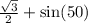 \frac{ \sqrt{3} }{2} + \sin(50) \\