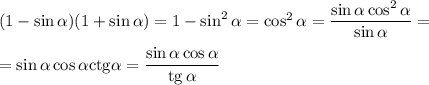 (1-\sin \alpha)(1+\sin \alpha)=1-\sin^2\alpha=\cos^2\alpha=\dfrac{\sin \alpha\cos^2\alpha}{\sin \alpha}=\\ \\ =\sin \alpha\cos \alpha{\rm ctg\alpha }=\dfrac{\sin \alpha\cos \alpha}{{\rm tg}\, \alpha}