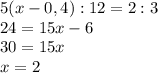 5(x-0,4):12=2:3\\24=15x-6\\30=15x\\x=2