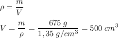 \displaystyle \rho = \frac{m}{V}\\\\V = \frac{m}{ \rho } = \frac{675\; g}{1,35 \; g/cm^{3} } = 500 \;cm^{3}