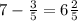 7 - \frac{3}{5} = 6 \frac{2}{5}