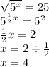 \sqrt{ {5}^{x} } = 25 \\ {5}^{ \frac{1}{2}x } = {5}^{2} \\ \frac{1}{2} x = 2 \\ x = 2 \div \frac{1}{2} \\ x = 4