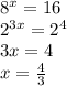 {8}^{x} = 16 \\ {2}^{3x} = {2}^{4} \\ 3x = 4 \\ x = \frac{4}{3}