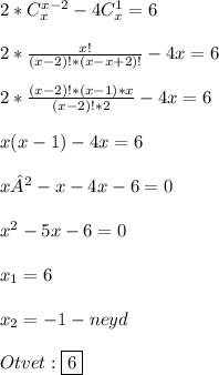 2*C_{x}^{x-2}-4C_{x}^{1}=6\\\\2*\frac{x!}{(x-2)!*(x-x+2)!}-4x=6\\\\2*\frac{(x-2)!*(x-1)*x}{(x-2)!*2}-4x=6\\\\x(x-1)-4x=6\\\\x² - x - 4x - 6 = 0\\\\x^{2} -5x-6=0\\\\x_{1}=6\\\\x_{2}=-1-neyd\\\\Otvet:\boxed{6}