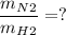 \dfrac{m_N_2}{m_H_2} = ?