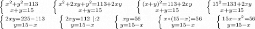 \left \{ {x^2+y^2=113} \atop {x+y=15}} \right. \ \ \ \ \left \{ {{x^2+2xy+y^2=113+2xy} \atop {x+y=15}} \right.\ \ \ \ \left \{ {{ (x+y)^2=113+2xy} \atop {x+y=15}} \right. \ \ \ \ \left \{ {{15^2=133+2xy} \atop {x+y=15}} \right. \\\left \{ {{2xy=225-113} \atop {y=15-x}} \right.\ \ \ \ \left \{ {{2xy=112\ |:2} \atop {y=15-x}} \right.\ \ \ \ \left \{ {{xy=56} \atop {y=15-x}} \right. \ \ \ \ \left \{ {{x*(15-x)=56} \atop {y=15-x}} \right. \ \ \ \ \left \{ {{15x-x^2=56} \atop {y=15-x}} \right. \\