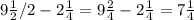 9\frac{1}{2}/{2}- 2\frac{1}{4} = 9\frac{2}{4} - 2\frac{1}{4} = 7\frac{1}{4}