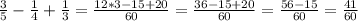 \frac{3}{5} -\frac{1}{4} +\frac{1}{3} =\frac{12*3-15+20}{60} =\frac{36-15+20}{60} =\frac{56-15}{60} =\frac{41}{60}