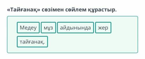 «Тайғанақ» сөзі арқылы сөйлем құрастыр. Медеу спорт кешеніндегі мұз тайғанақ.