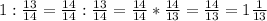 1:\frac{13}{14}=\frac{14}{14} :\frac{13}{14} =\frac{14}{14} *\frac{14}{13}=\frac{14}{13} =1\frac{1}{13}