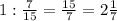 1:\frac{7}{15}=\frac{15}{7}=2\frac{1}{7}