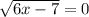 \sqrt{6x-7} =0