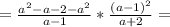 =\frac{a^2-a-2-a^2}{a-1}*\frac{(a-1)^2}{a+2} =