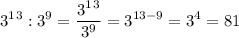 \displaystyle 3^1^3:3^9=\frac{3^1^3}{3^9} =3^{13-9}=3^4=81