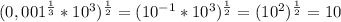 (0,001^\frac{1}{3} *10^3)^\frac{1}{2} =(10^{-1}*10^3)^\frac{1}{2} =(10^2)^\frac{1}{2} =10
