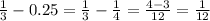 \frac{1}{3} - 0.25 = \frac{1}{3} - \frac{1}{4} = \frac{4 - 3}{12} = \frac{1}{12}