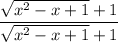 \dfrac{\sqrt{x^2-x+1}+1}{\sqrt{x^2-x+1}+1}