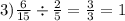 3) \frac{6}{15} \div \frac{2}{5} = \frac{3}{3} = 1