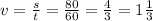 v=\frac{s}{t}=\frac{80}{60} =\frac{4}{3}=1\frac{1}{3}