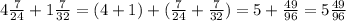 4 \frac{7}{24} + 1 \frac{7}{32} = (4 + 1) + ( \frac{7}{24} + \frac{7}{32} ) = 5 + \frac{49}{96} = 5 \frac{49}{96}