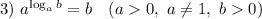 3) ~ a^{\log_{a}b} = b ~~~ (a 0, ~ a \neq 1, ~b 0)