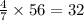 \frac{4}{7} \times 56 = 32