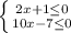 \left \{ {{2x+1\leq 0} \atop {10x-7\leq 0}} \right.