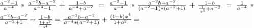 \frac{a^{-2}-1}{a^{-4}} * \frac{a^{-2}b-a^{-2}}{a^{-4}-1} + \frac{1-b}{a^{-4}+a^{-2}} = \frac{a^{-2}-1}{a^{-4}} * \frac{a^{-2}b-a^{-2}}{(a^{-2}-1)*(a^{-2}+1)} + \frac{1-b}{\frac{1}{a^4} +a^{-2}} =\frac{1}{a^{-4}} * \frac{a^{-2}b-a^{-2}}{a^{-2}+1} + \frac{1-b}{\frac{1+a^2}{a^4} } =\frac{a^{-2}b-a^{-2}}{a^{-4}*(a^{-2}+1)} + \frac{(1-b)a^4}{1+a^2} =